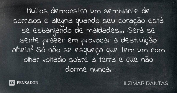 Muitos demonstra um semblante de sorrisos e alegria quando seu coração está se esbanjando de maldades... Será se sente prazer em provocar a destruição alheia? S... Frase de Ilzimar Dantas.