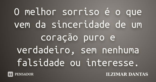 O melhor sorriso é o que vem da sinceridade de um coração puro e verdadeiro, sem nenhuma falsidade ou interesse.... Frase de Ilzimar Dantas.