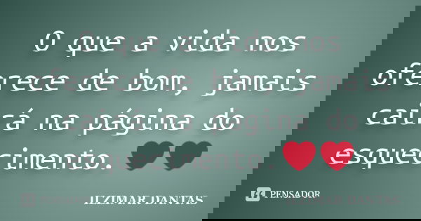 O que a vida nos oferece de bom, jamais cairá na página do esquecimento.❤❤... Frase de Ilzimar Dantas.