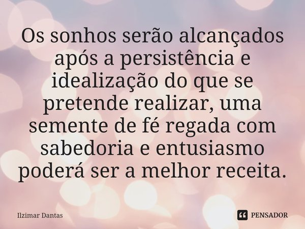 ⁠Os sonhos serão alcançados após a persistência e idealização do que se pretende realizar, uma semente de fé regada com sabedoria e entusiasmo poderá ser a melh... Frase de ILZIMAR DANTAS.