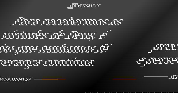 Para recebermos as virtudes de Deus, é preciso que tenhamos fé e perseverança contínua.... Frase de Ilzimar Dantas.