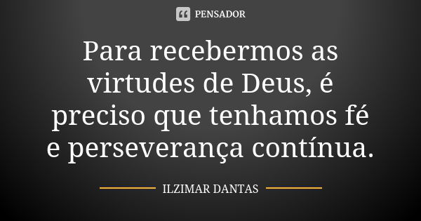 Para recebermos as virtudes de Deus, é preciso que tenhamos fé e perseverança contínua.... Frase de Ilzimar Dantas.