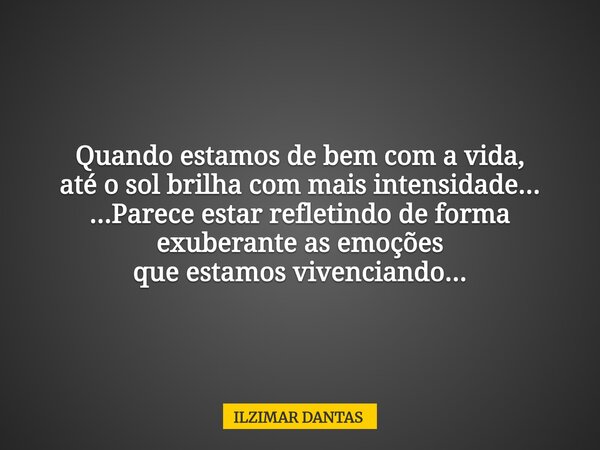Quando estamos de bem com a vida, até o sol brilha com mais intensidade... ...Parece estar refletindo de forma exuberante as emoções que estamos vivenciando...... Frase de ILZIMAR DANTAS.