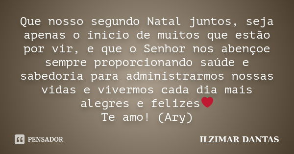 Que nosso segundo Natal juntos, seja apenas o início de muitos que estão por vir, e que o Senhor nos abençoe sempre proporcionando saúde e sabedoria para admini... Frase de Ilzimar Dantas.