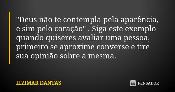 "Deus não te contempla pela aparência, e sim pelo coração" . Siga este exemplo quando quiseres avaliar uma pessoa, primeiro se aproxime converse e tir... Frase de Ilzimar Dantas.