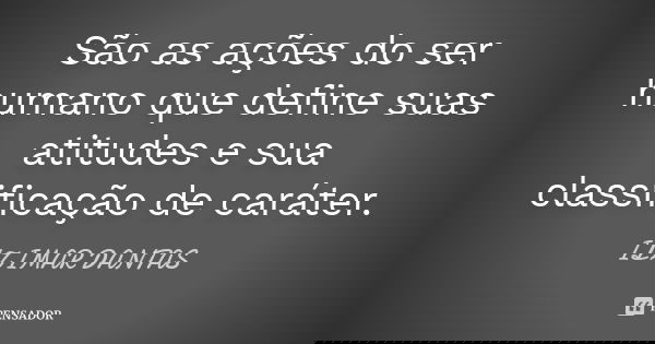 São as ações do ser humano que define suas atitudes e sua classificação de caráter.... Frase de Ilzimar Dantas.