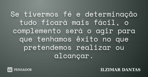 Se tivermos fé e determinação tudo ficará mais fácil, o complemento será o agir para que tenhamos êxito no que pretendemos realizar ou alcançar.... Frase de Ilzimar Dantas.