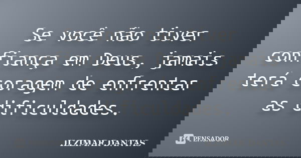 Se você não tiver confiança em Deus, jamais terá coragem de enfrentar as dificuldades.... Frase de Ilzimar Dantas.