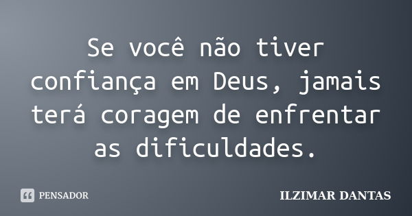 Se você não tiver confiança em Deus, jamais terá coragem de enfrentar as dificuldades.... Frase de Ilzimar Dantas.