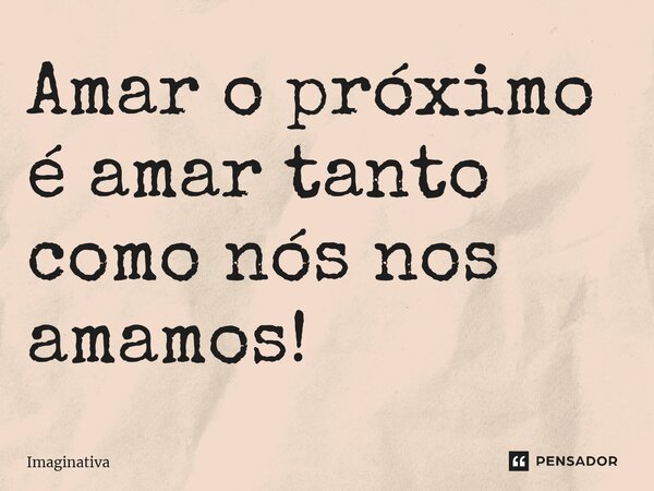 ⁠Amar o próximo é amar tanto como nós nos amamos!... Frase de Imaginativa.