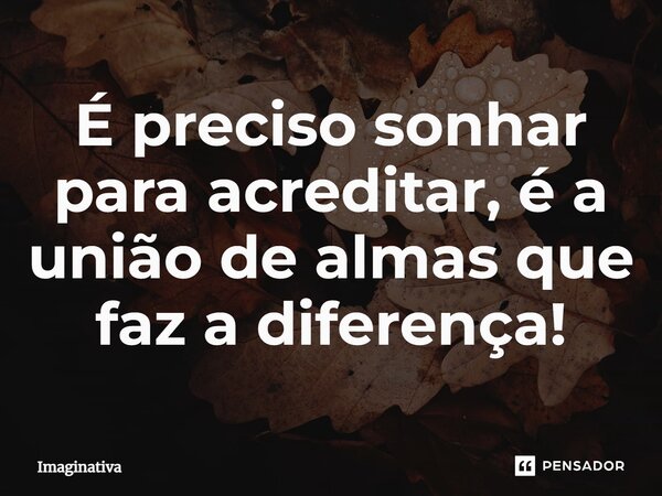 ⁠É preciso sonhar para acreditar, é a união de almas que faz a diferença!... Frase de Imaginativa.