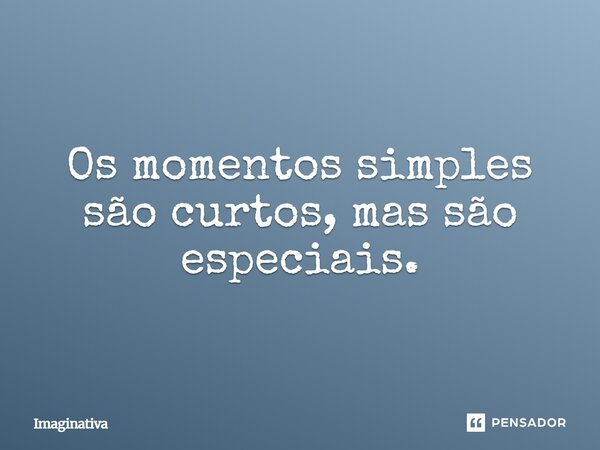 ⁠Os momentos simples são curtos, mas são especiais.... Frase de Imaginativa.