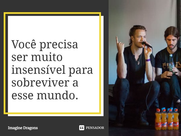 ⁠Você precisa ser muito insensível para sobreviver a esse mundo.... Frase de Imagine Dragons.