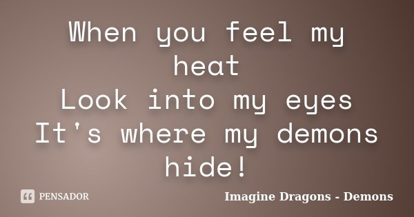When you feel my heat Look into my eyes It's where my demons hide!... Frase de Imagine Dragons - Demons.