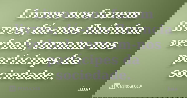 Livros nos fazem livres; dá-nos fluência verbal; tornam-nos partícipes da sociedade.... Frase de ima.