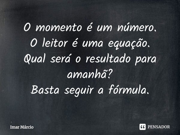 O momento é um número.
O leitor é uma equação.
Qual será o resultado para amanhã?
Basta seguir a fórmula.⁠... Frase de Imar Márcio.