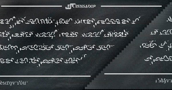 Você já sentiu que uma pessoa é a certa para você, mas você ainda não é quem precisa ser para ser a pessoa certa para ela?... Frase de I May Destroy You.