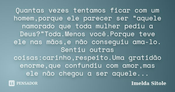 Quantas vezes tentamos ficar com um homem,porque ele parecer ser “aquele namorado que toda mulher pediu a Deus?”Toda.Menos você.Porque teve ele nas mãos,e não c... Frase de Imelda Sitole.