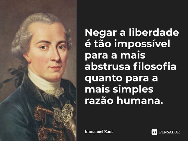 ⁠Negar a liberdade é tão impossível para a mais abstrusa filosofia quanto para a mais simples razão humana.... Frase de Immanuel Kant.