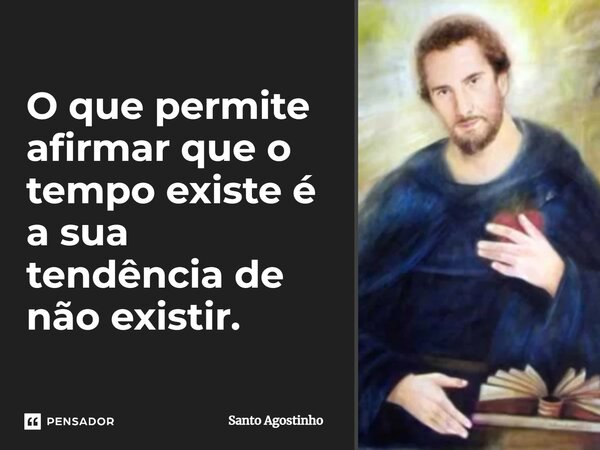 ⁠O que permite afirmar que o tempo existe é a sua tendência de não existir.... Frase de Santo Agostinho.