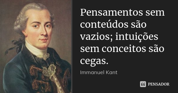 Pensamentos sem conteúdos são vazios; intuições sem conceitos são cegas.... Frase de Immanuel Kant.