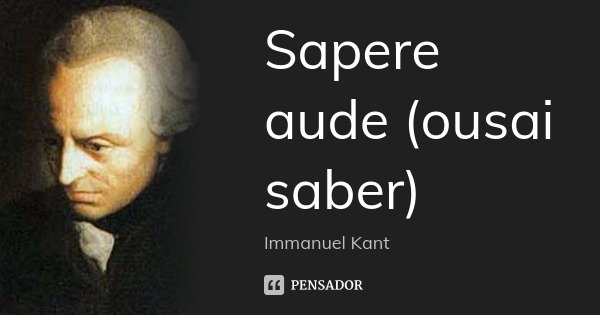 Sapere aude (ousai saber)... Frase de Immanuel Kant.