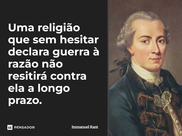 ⁠Uma religião que sem hesitar declara guerra à razão não resitirá contra ela a longo prazo.... Frase de Immanuel Kant.