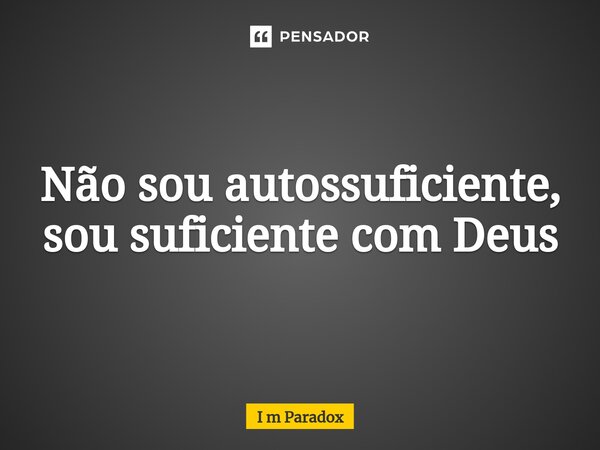 ⁠Não sou autossuficiente, sou suficiente com Deus... Frase de I m Paradox.