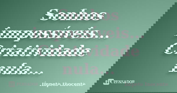 Sonhos impossíveis... Criatividade nula...... Frase de Ímpeto inocente.