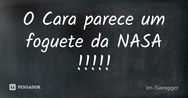 O Cara parece um foguete da NASA !!!!!... Frase de Im-Swagger.