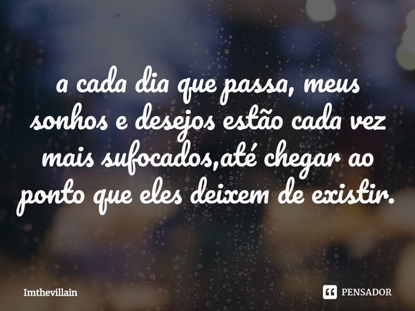 a cada dia que passa, meus sonhos e desejos estão cada vez mais sufocados,até chegar ao ponto que eles deixem de existir.⁠... Frase de Imthevillain.