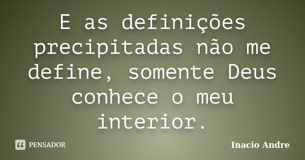 E as definições precipitadas não me define, somente Deus conhece o meu interior.... Frase de Inacio Andre.