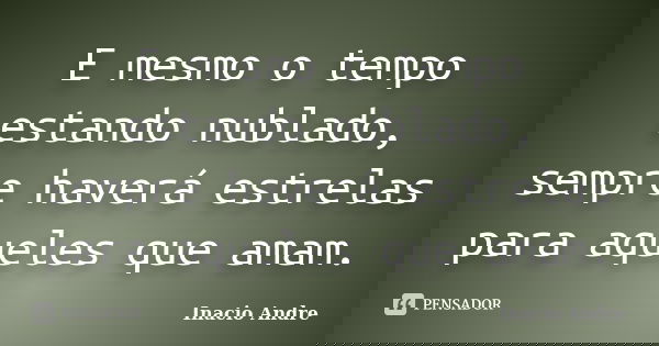 E mesmo o tempo estando nublado, sempre haverá estrelas para aqueles que amam.... Frase de Inacio Andre.