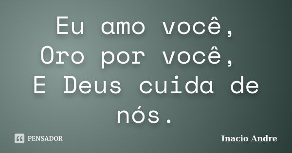 Eu amo você, Oro por você, E Deus cuida de nós.... Frase de Inacio Andre.