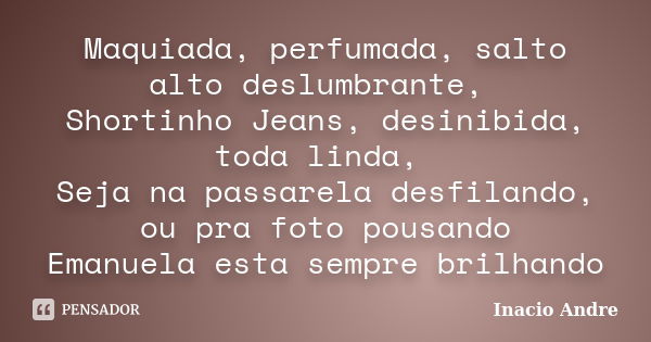 Maquiada, perfumada, salto alto deslumbrante, Shortinho Jeans, desinibida, toda linda, Seja na passarela desfilando, ou pra foto pousando Emanuela esta sempre b... Frase de Inacio Andre.