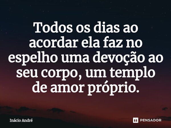 ⁠Todos os dias ao acordar ela faz no espelho uma devoção ao seu corpo, um templo de amor próprio.... Frase de Inacio Andre.