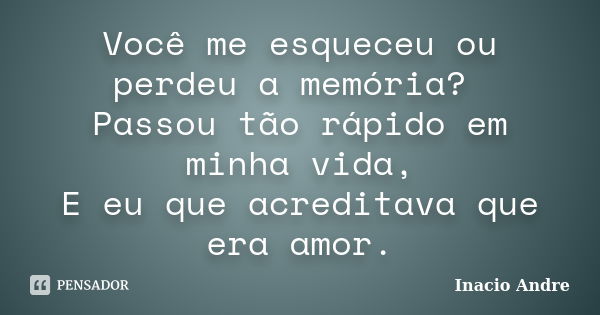 Você me esqueceu ou perdeu a memória? Passou tão rápido em minha vida, E eu que acreditava que era amor.... Frase de Inacio Andre.