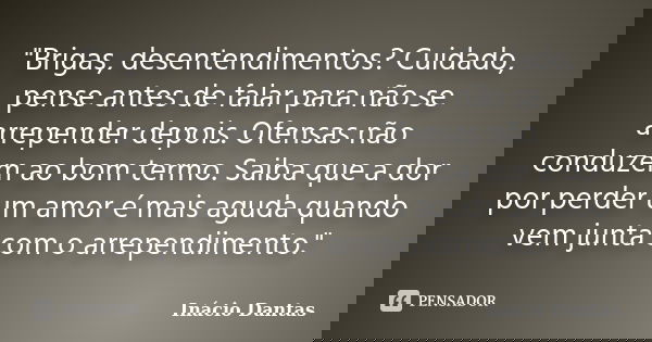"Brigas, desentendimentos? Cuidado, pense antes de falar para não se arrepender depois. Ofensas não conduzem ao bom termo. Saiba que a dor por perder um am... Frase de Inácio Dantas.