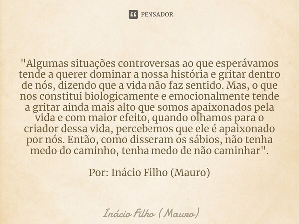 ⁠"Algumas situações controversas ao que esperávamos tende a querer dominar a nossa história e gritar dentro de nós, dizendo que a vida não faz sentido. Mas... Frase de Inácio Filho (Mauro).