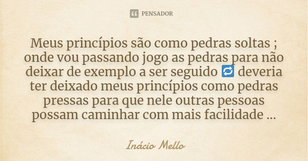 Meus princípios são como pedras soltas ; onde vou passando jogo as pedras para não deixar de exemplo a ser seguido 🔁 deveria ter deixado meus princípios como pe... Frase de Inácio Mello.