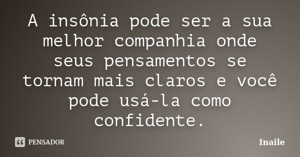 A insônia pode ser a sua melhor companhia onde seus pensamentos se tornam mais claros e você pode usá-la como confidente.... Frase de Inaile.