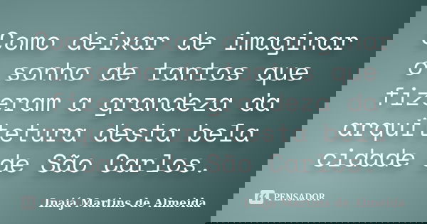 Como deixar de imaginar o sonho de tantos que fizeram a grandeza da arquitetura desta bela cidade de São Carlos.... Frase de Inajá Martins de Almeida.