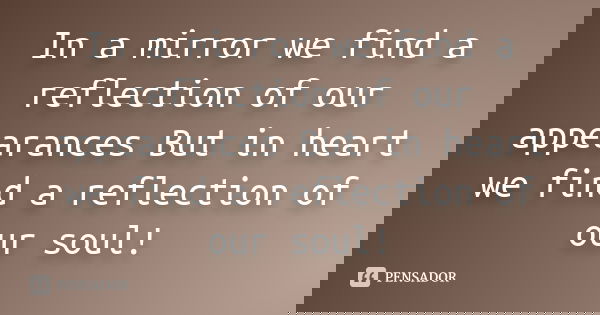 In a mirror we find a reflection of our appearances But in heart we find a reflection of our soul!... Frase de Anônimo.