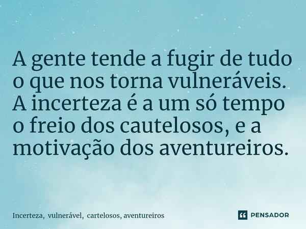 ⁠A gente tende a fugir de tudo o que nos torna vulneráveis. A incerteza é a um só tempo o freio dos cautelosos, e a motivação dos aventureiros.... Frase de Incerteza, vulnerável, cartelosos, aventureiros.