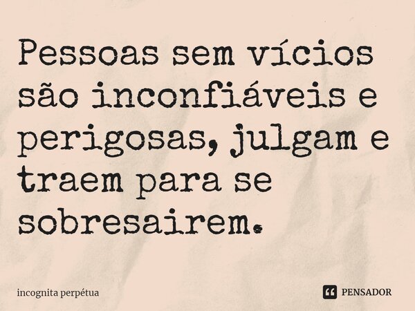 ⁠Pessoas sem vícios são inconfiáveis e perigosas, julgam e traem para se sobresairem.... Frase de Incognita perpétua.