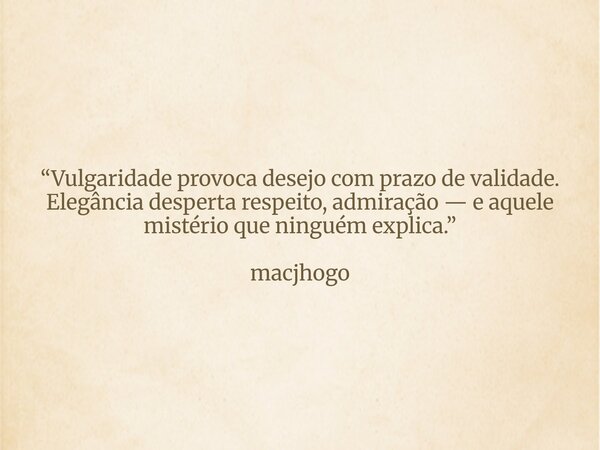 “Vulgaridade provoca desejo com prazo de validade. Elegância desperta respeito, admiração — e aquele mistério que ninguém explica.” macjhogo... Frase de Incognitasigma.