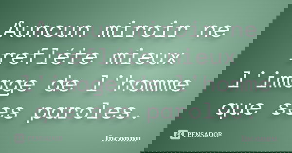 Auncun miroir ne refléte mieux l'image de l'homme que ses paroles.... Frase de Inconnu.