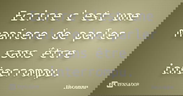 Ecrire c'est une maniere de parler sans être interrompu.... Frase de Inconnu.