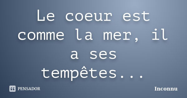 Le coeur est comme la mer, il a ses tempêtes...... Frase de Inconnu.