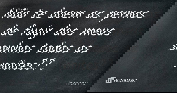 Não te doem as pernas de fugir dos meus sonhos todas as noites??... Frase de Inconnu.